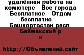 удалённая работа на комютере - Все города Бесплатное » Отдам бесплатно   . Башкортостан респ.,Баймакский р-н